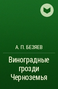 А. П. Безяев - Виноградные грозди Черноземья