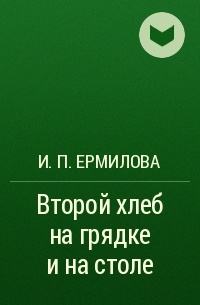 И. П. Ермилова - Второй хлеб на грядке и на столе