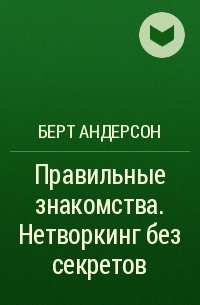 Берт Андерсон - Правильные знакомства. Нетворкинг без секретов