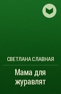 Светлана  Славная - Мама для журавлят