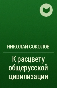 Николай Соколов - К расцвету общерусской цивилизации 