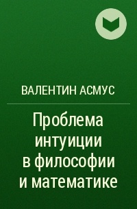 Валентин Асмус - Проблема интуиции в философии и математике