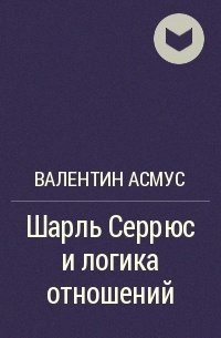 Валентин Асмус - Шарль Серрюс и логика отношений