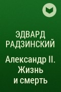 Радзинский Э.С. - Александр II. Жизнь и смерть