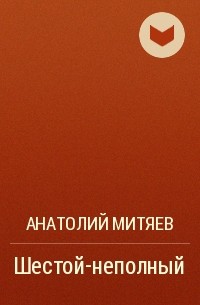 Анатолий Митяев - Шестой-неполный
