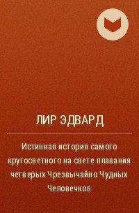 Лир Эдвард - Истинная история самого кругосветного на свете плавания четверых Чрезвычайно Чудных Человечков