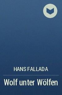 Hans Fallada - Wolf unter Wölfen