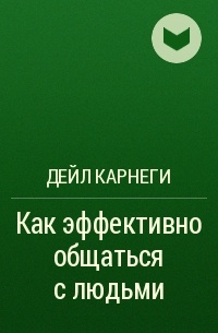 Дейл Карнеги - Как эффективно общаться с людьми