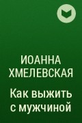 Иоанна Хмелевская - Как выжить с мужчиной