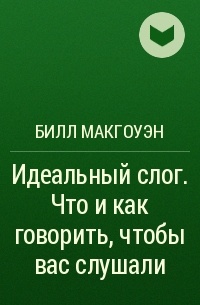 Билл Макгоуэн - Идеальный слог. Что и как говорить, чтобы вас слушали