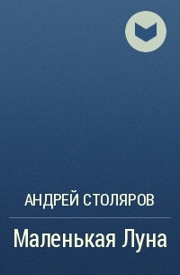Андрей Столяров - Маленькая Луна