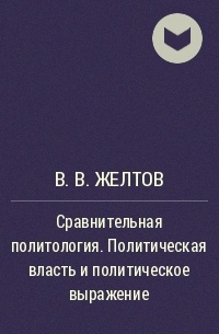 В. В. Желтов - Сравнительная политология. Политическая власть и политическое выражение