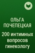 Ольга Почепецкая - 200 интимных вопросов гинекологу