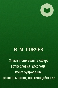 В. М. Ловчев - Знаки и символы в сфере потребления алкоголя: конструирование, развертывание, противодействие