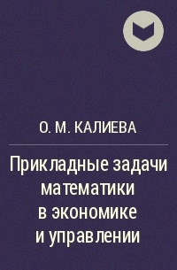 О. М. Калиева - Прикладные задачи математики в экономике и управлении