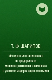 Т. Ф. Шарипов - Методология планирования на предприятиях машиностроительного комплекса в условиях модернизации экономики