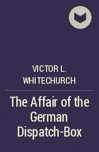Виктор Л. Уайтчерч - The Affair of the German Dispatch-Box
