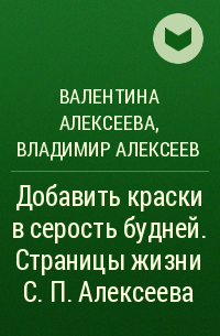  - Добавить краски в серость будней. Страницы жизни С.П. Алексеева