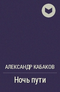 Александр Кабаков - Ночь пути