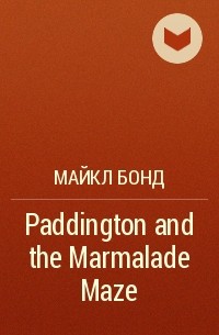 Майкл Бонд - Paddington and the Marmalade Maze