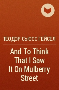 Теодор Сьюсс Гейсел - And To Think That I Saw It On Mulberry Street