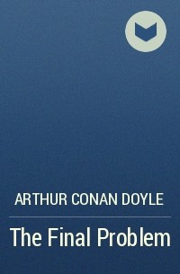 Arthur Conan Doyle - The Final Problem