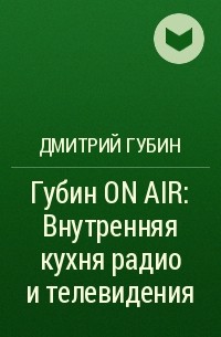 Дмитрий Губин - Губин ON AIR: Внутренняя кухня радио и телевидения