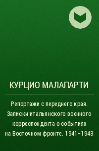 Курцио Малапарти - Репортажи с переднего края. Записки итальянского военного корреспондента о событиях на Восточном фронте. 1941–1943