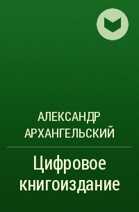 Александр Архангельский - Цифровое книгоиздание