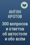 Антон Кротов - 300 вопросов и ответов об автостопе и обо всём