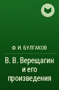 Ф. И. Булгаков - В. В.  Верещагин и его произведения