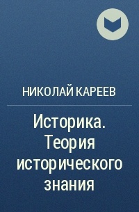 Николай Кареев - Историка. Теория исторического знания