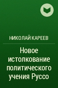 Николай Кареев - Новое истолкование политического учения Руссо