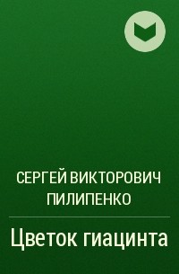 Сергей Викторович Пилипенко - Цветок гиацинта