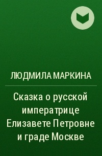 Людмила Маркина - Сказка о русской императрице Елизавете Петровне и граде Москве