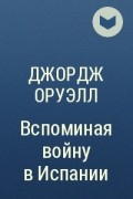 Джордж Оруэлл - Вспоминая войну в Испании