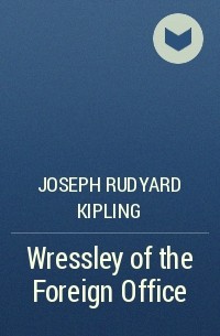 Joseph Rudyard Kipling - Wressley of the Foreign Office