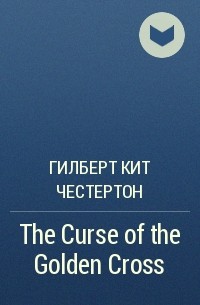Гилберт Кит Честертон - The Curse of the Golden Cross