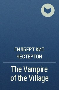 Гилберт Кит Честертон - The Vampire of the Village