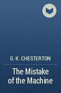 G. K. Chesterton - The Mistake of the Machine
