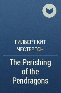 G. K. Chesterton - The Perishing of the Pendragons
