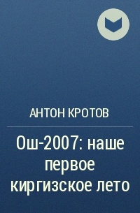 Антон Кротов - Ош-2007: наше первое киргизское лето