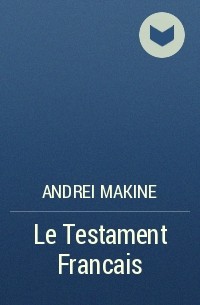Andrei Makine - Le Testament Francais