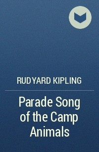 Rudyard Kipling - Parade Song of the Camp Animals