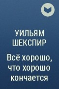 Уильям Шекспир - Всё хорошо, что хорошо кончается