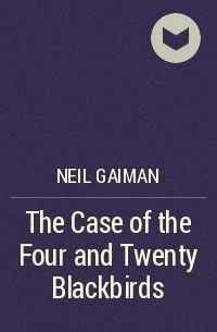 Neil Gaiman - The Case of the Four and Twenty Blackbirds