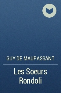 Guy de Maupassant - Les Soeurs Rondoli