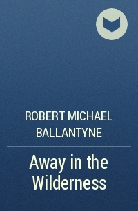 Robert Michael Ballantyne - Away in the Wilderness