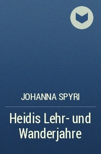 Johanna  Spyri - Heidis Lehr- und Wanderjahre