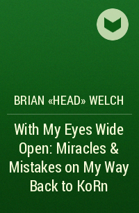 Brian "Head" Welch - With My Eyes Wide Open: Miracles & Mistakes on My Way Back to KoRn